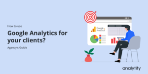 How to use Google Analytics for your clients? Agency's Guide