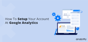 How To Setup Your Account At Google Analytics
