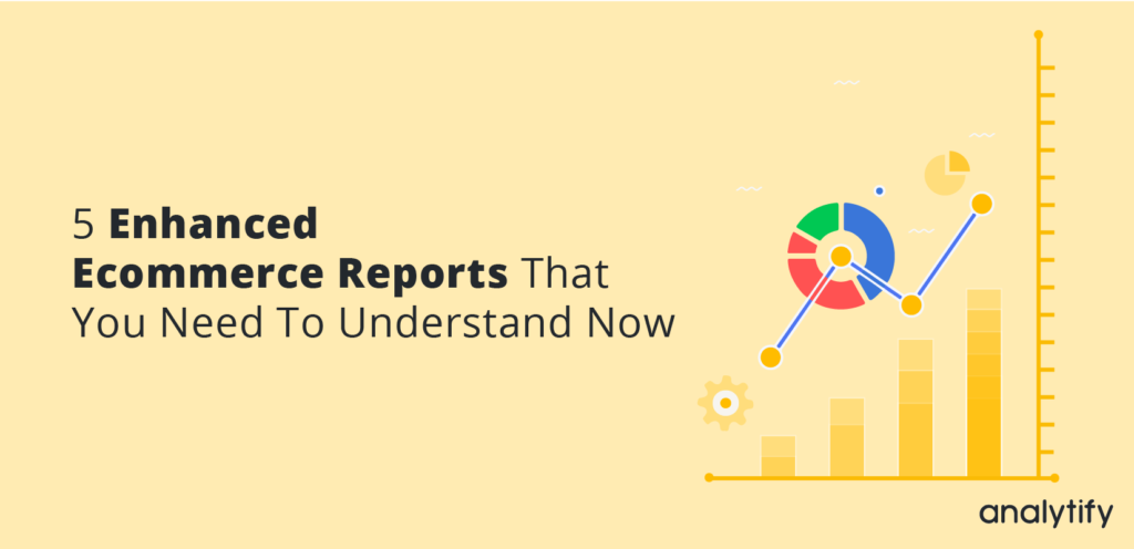 5 enhanced ecommerce reports that you need to understand