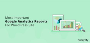 Most Important Google Analytics Reports For WordPress Site