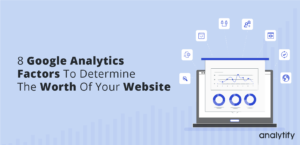 8 Google Analytics Factors To Determine The Worth Of Your Website