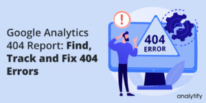 Google Analytics 404 Report_ Find, Track and Fix 404 Errors