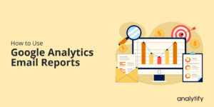 How to use Google Analytics email reports