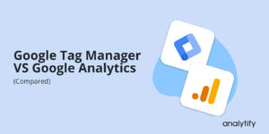 Google Tag Manager vs Google Analytics