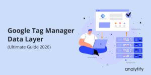 Google Tag Manager Data Layer (Ultimate Guide 2026)