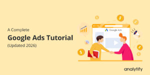 A Complete Google Ads Tutorial