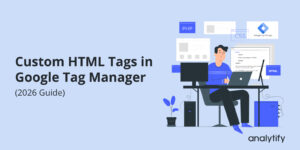 Custom HTML Tags in Google Tag Manager (2026 Guide)