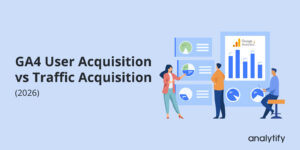 GA4 User Acquisition vs Traffic Acquisition (2026)