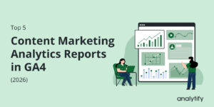 Top 5 Content Marketing Analytics Reports in GA4 (2026)