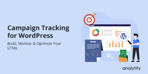Campaign Tracking for WordPress: Build, Monitor & Optimize Your UTMs