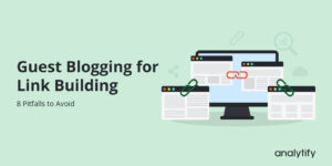 Guest Blogging for Link Building_ 8 Pitfalls to Avoid