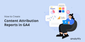 How to Create Content Attribution in GA4
