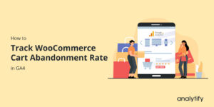 How to Track WooCommerce Cart Abandonment Rate in GA4