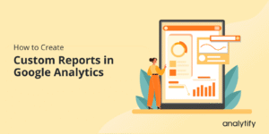 How to create custom reports in GA4
